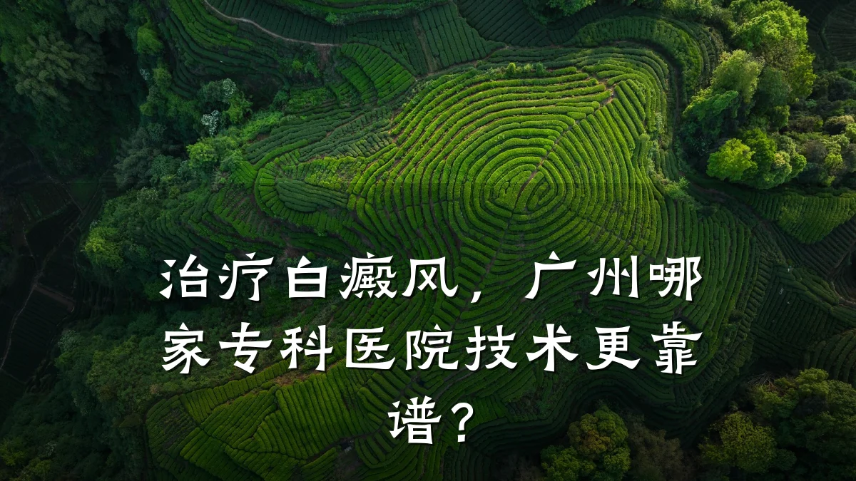 治疗白癜风,广州哪家专科医院技术更靠谱?