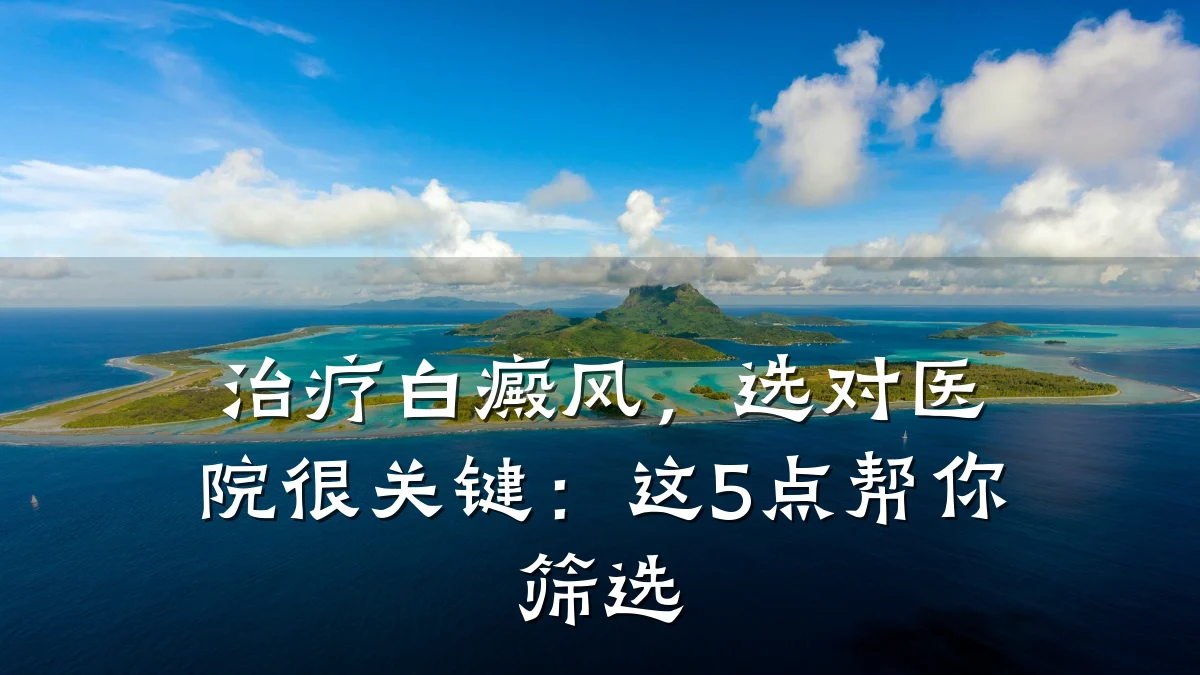 治疗白癜风,选对医院很关键:这5点帮你筛选