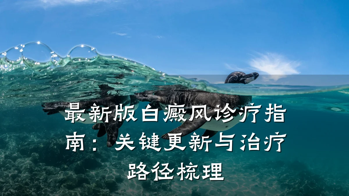 最新版白癜风诊疗指南:关键更新与治疗路径梳理