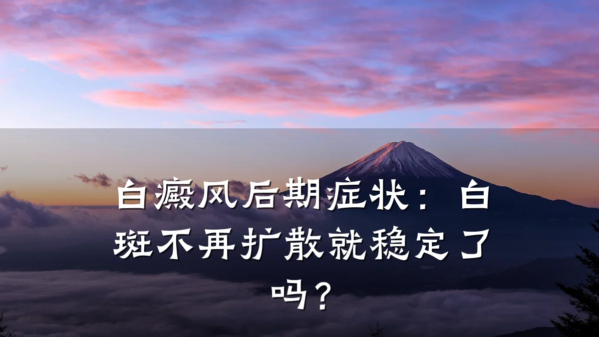 白癜风后期症状:白斑不再扩散就稳定了吗?