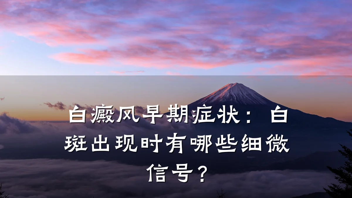 白癜风早期症状：白斑出现时有哪些细微信号？