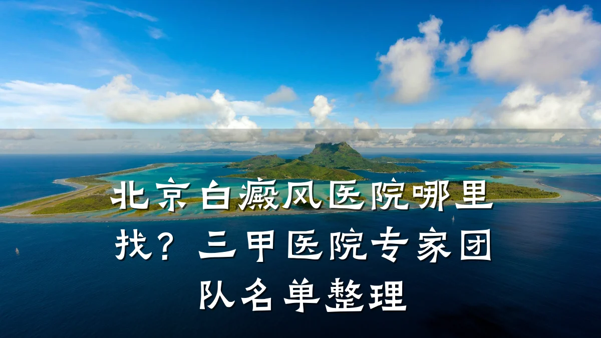 北京白癜风医院哪里找?三甲医院专家团队名单整理