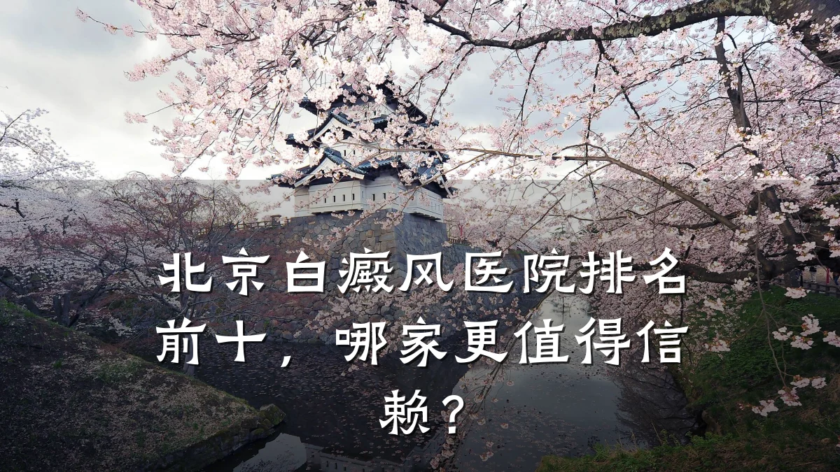 北京白癜风医院排名前十,哪家更值得信赖?
