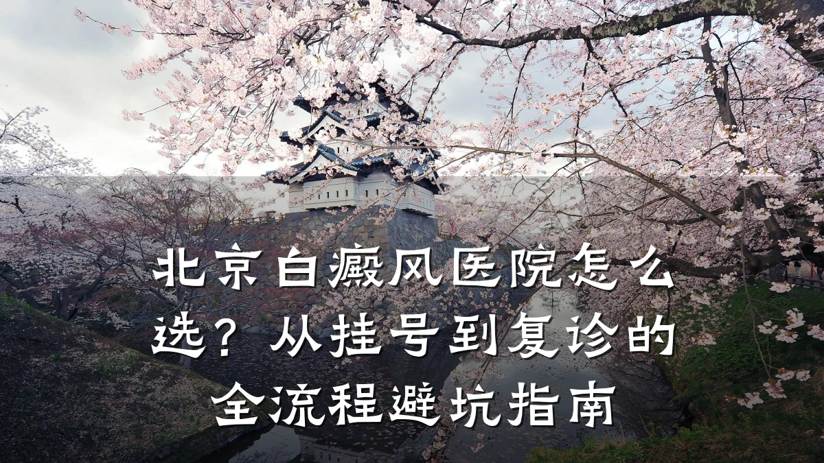 北京白癜风医院怎么选?从挂号到复诊的全流程避坑指南