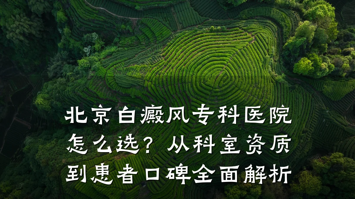 北京白癜风专科医院怎么选?从科室资质到患者口碑全面解析