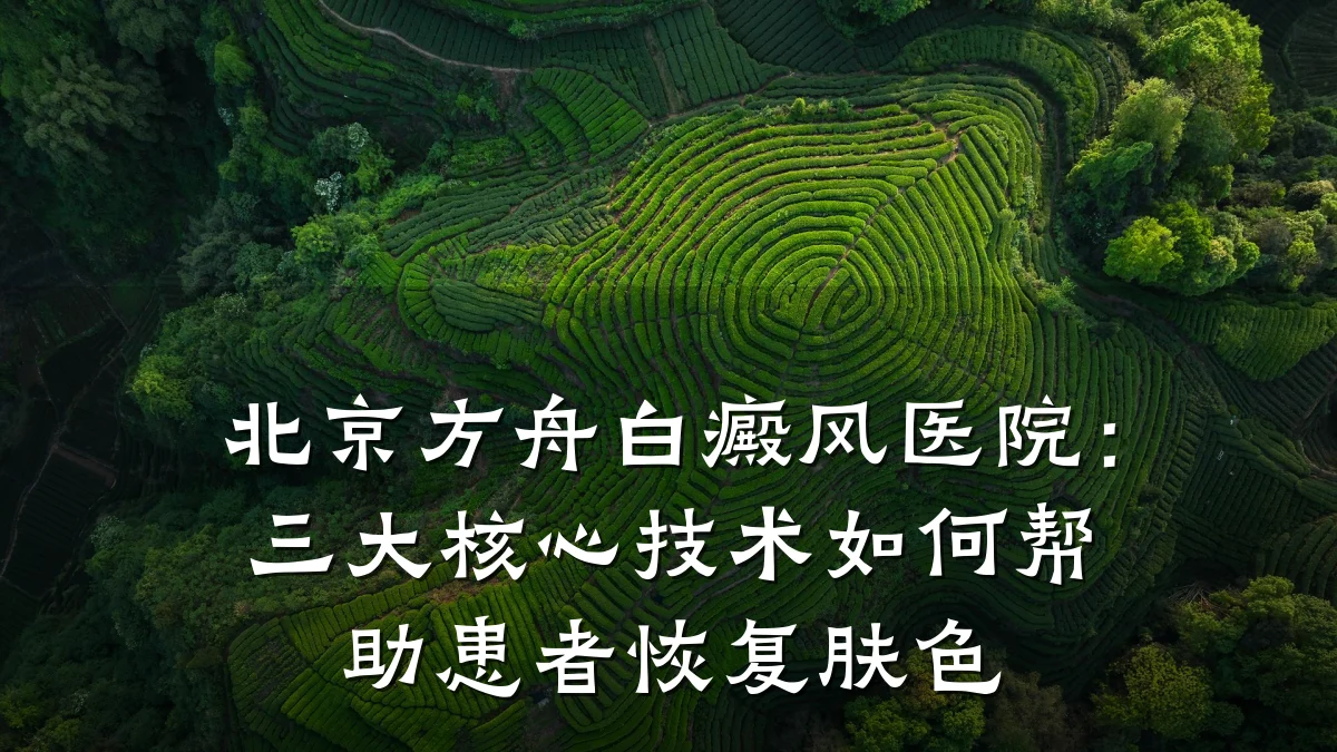 北京方舟白癜风医院:三大核心技术如何帮助患者恢复肤色
