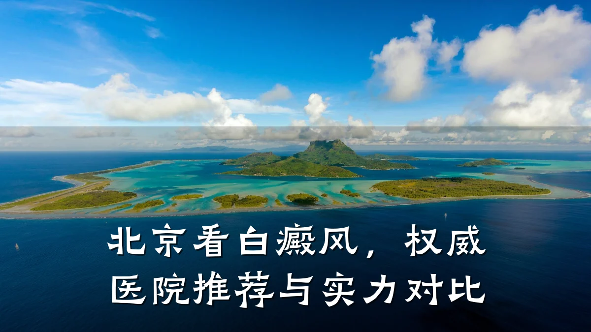 北京看白癜风,权威医院推荐与实力对比