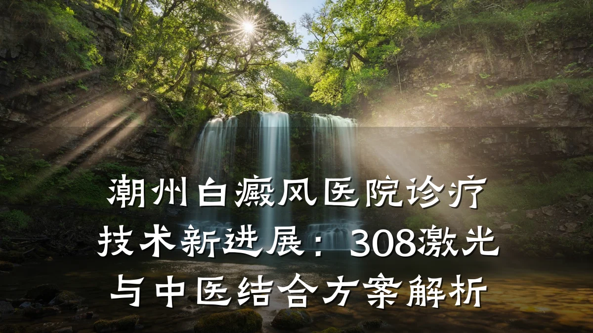 潮州白癜风医院诊疗技术新进展:308激光与中医结合方案解析