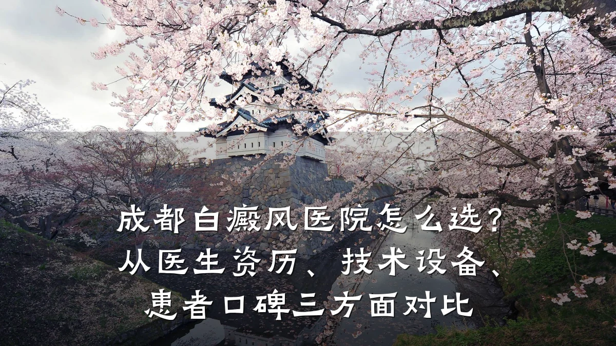 成都白癜风医院怎么选?从医生资历、技术设备、患者口碑三方面对比