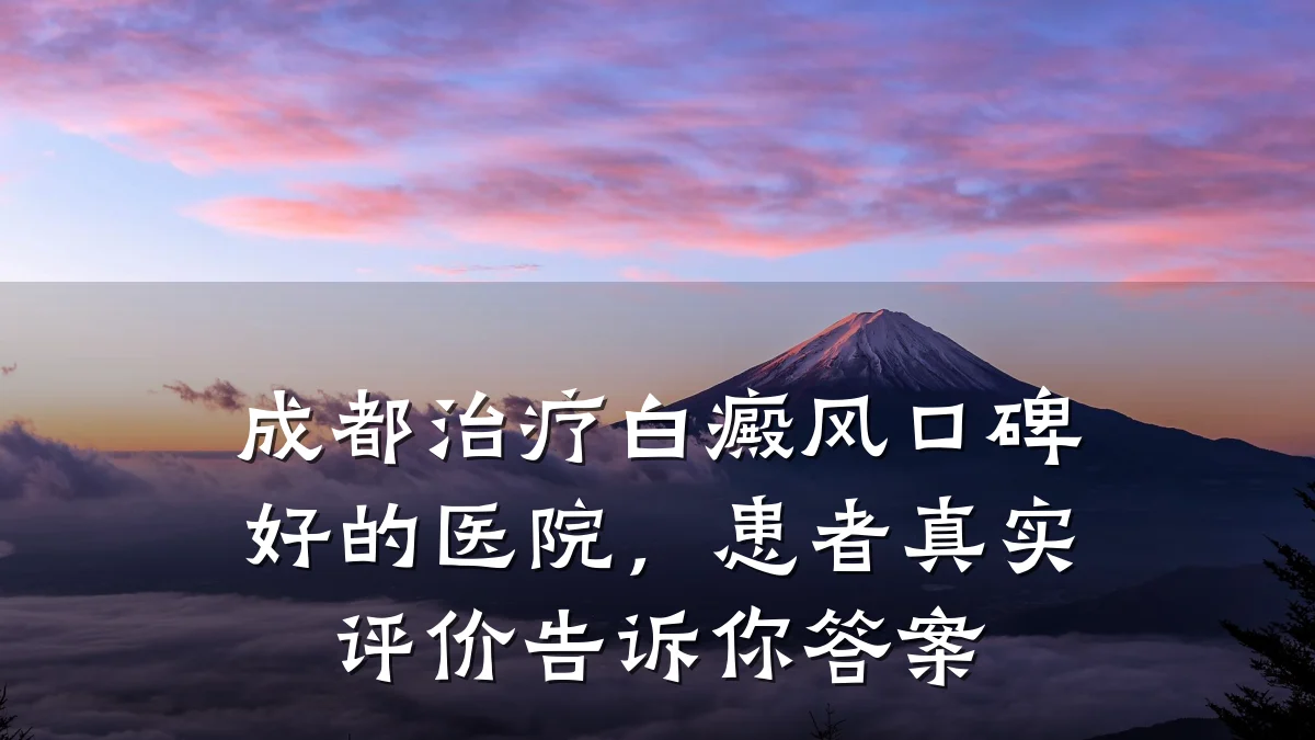 成都治疗白癜风口碑好的医院,患者真实评价告诉你答案