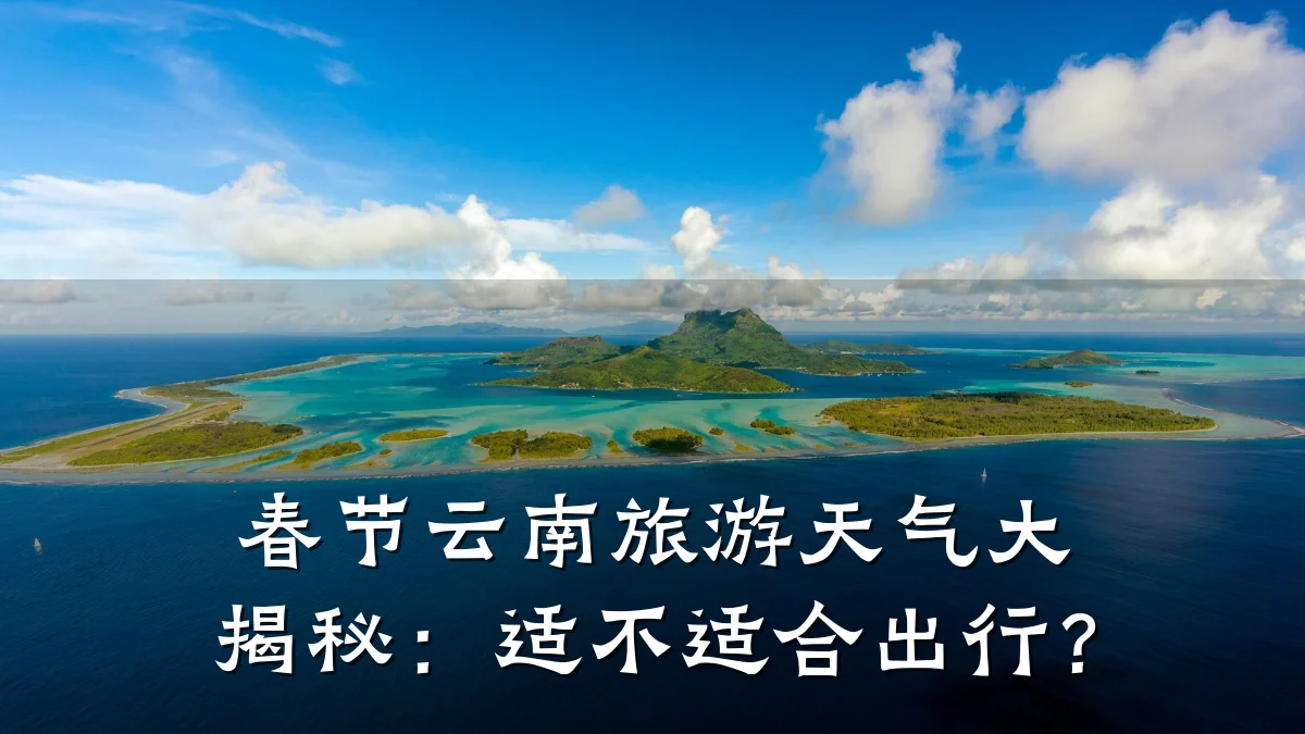 春节云南旅游天气大揭秘:适不适合出行?