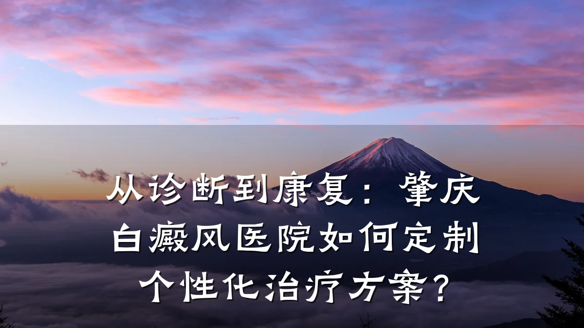 从诊断到康复:肇庆白癜风医院如何定制个性化治疗方案?