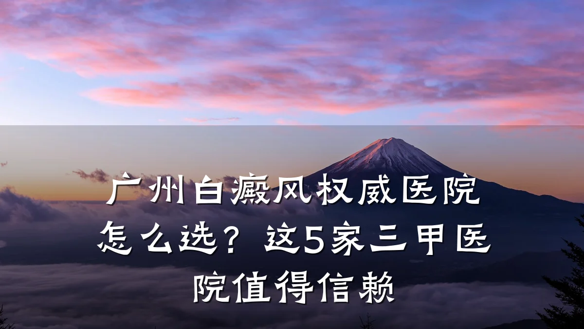广州白癜风权威医院怎么选?这5家三甲医院值得信赖