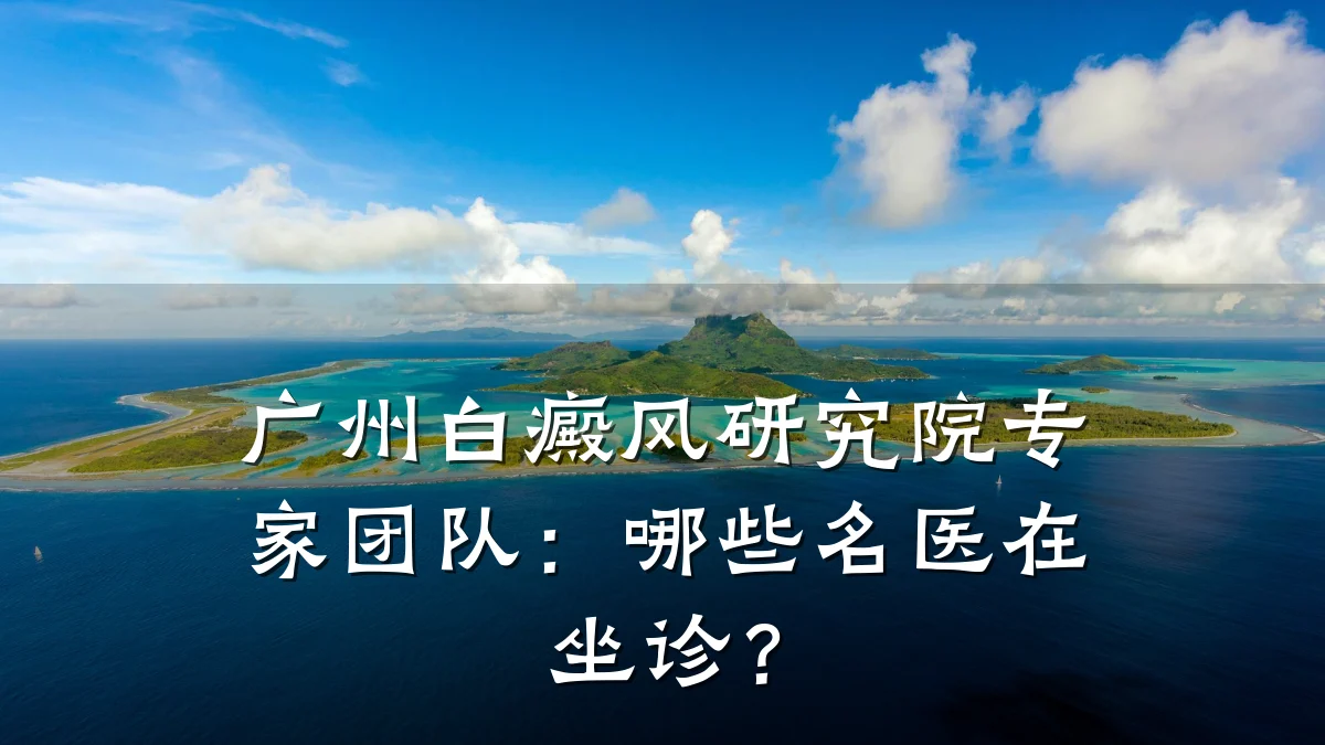 广州白癜风研究院专家团队:哪些名医在坐诊?