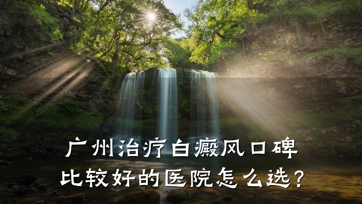广州治疗白癜风口碑比较好的医院怎么选?