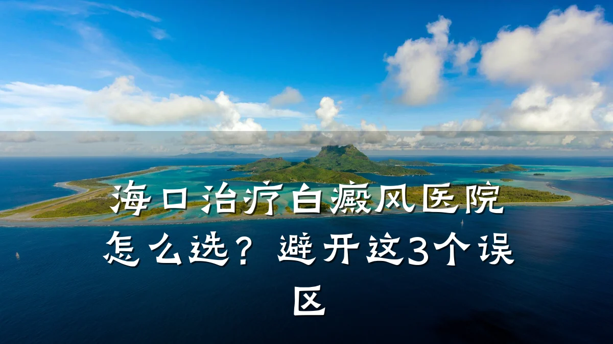 海口治疗白癜风医院怎么选?避开这3个误区