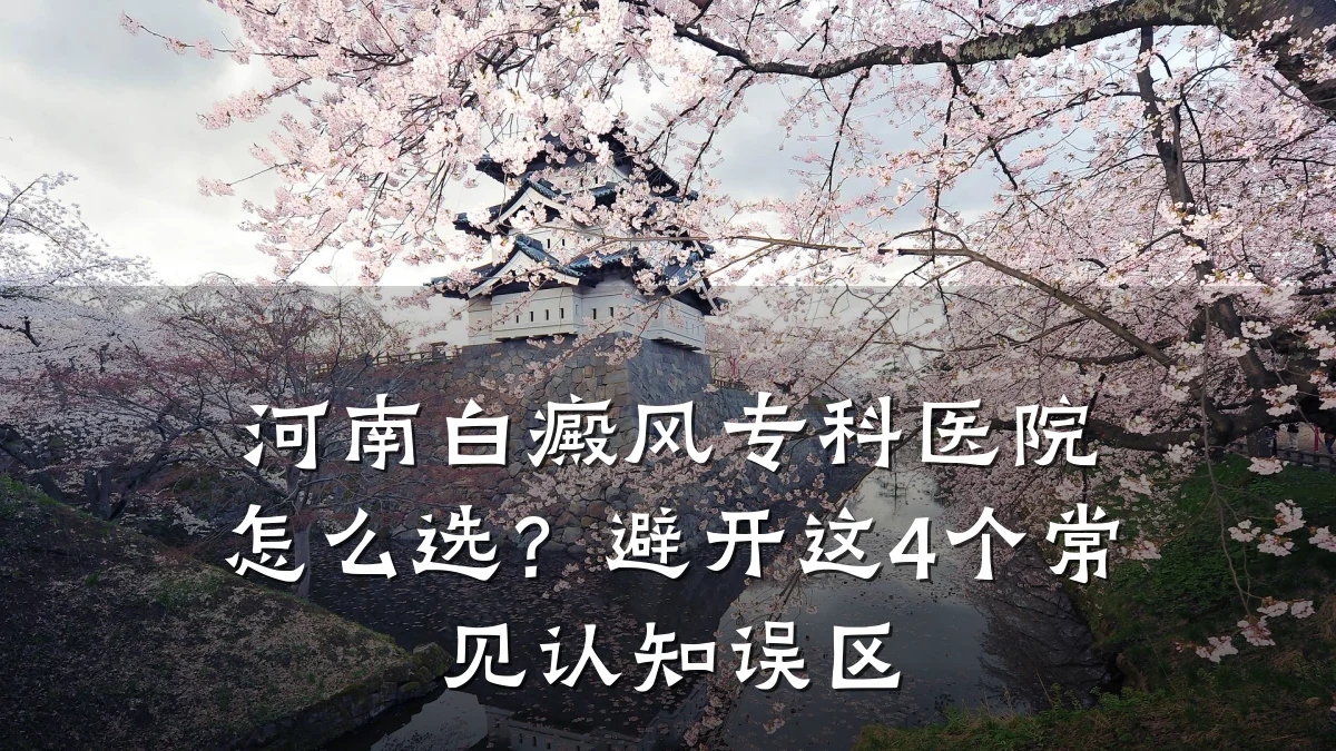 河南白癜风专科医院怎么选？避开这4个常见认知误区