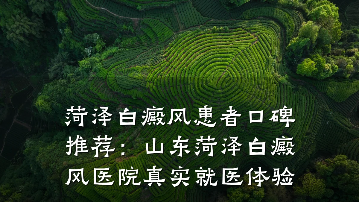 菏泽白癜风患者口碑推荐:山东菏泽白癜风医院真实就医体验
