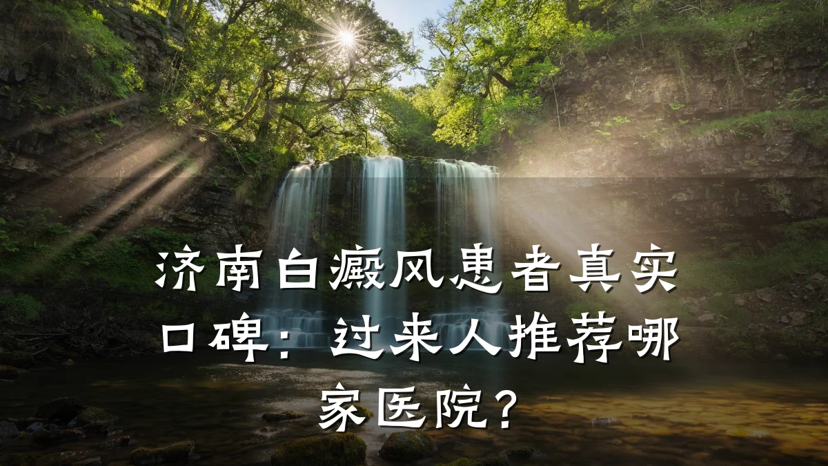 济南白癜风患者真实口碑:过来人推荐哪家医院?
