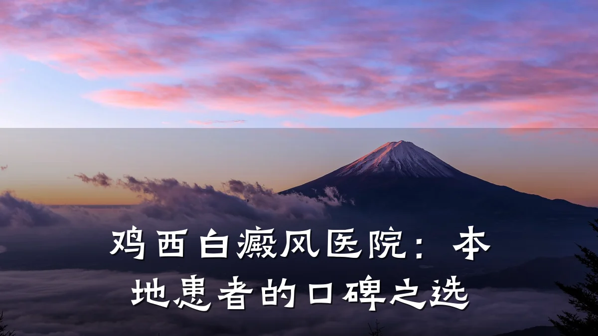 鸡西白癜风医院:本地患者的口碑之选