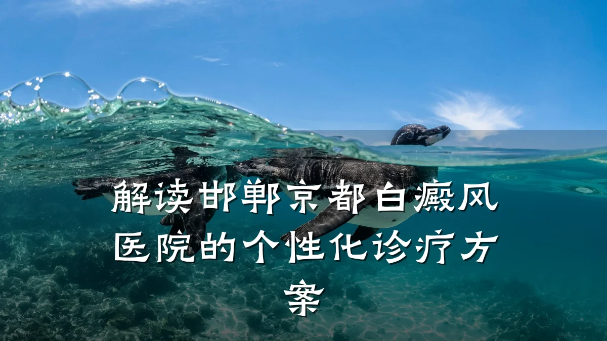 解读邯郸京都白癜风医院的个性化诊疗方案