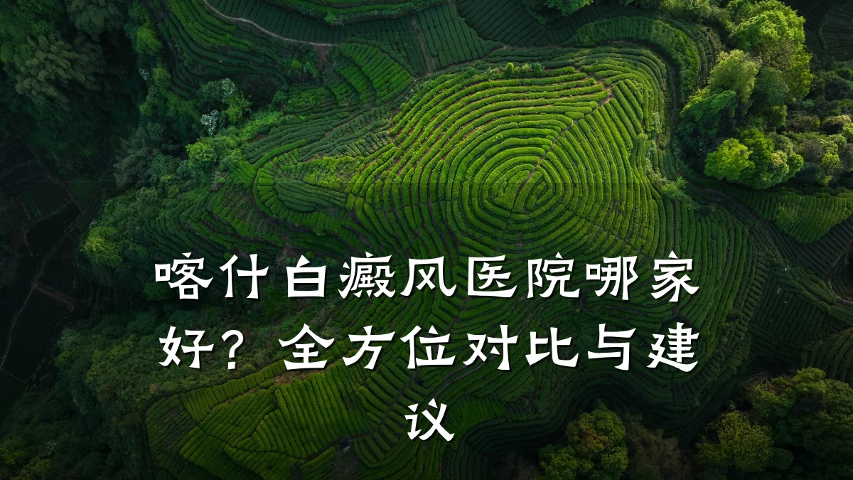 喀什白癜风医院哪家好?全方位对比与建议