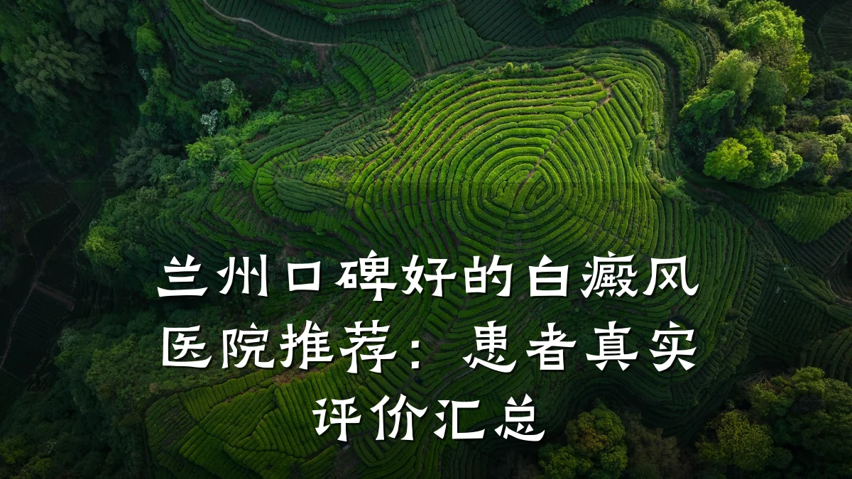 兰州口碑好的白癜风医院推荐:患者真实评价汇总
