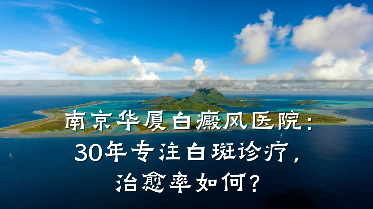 南京华厦白癜风医院：30年专注白斑诊疗，治愈率如何？