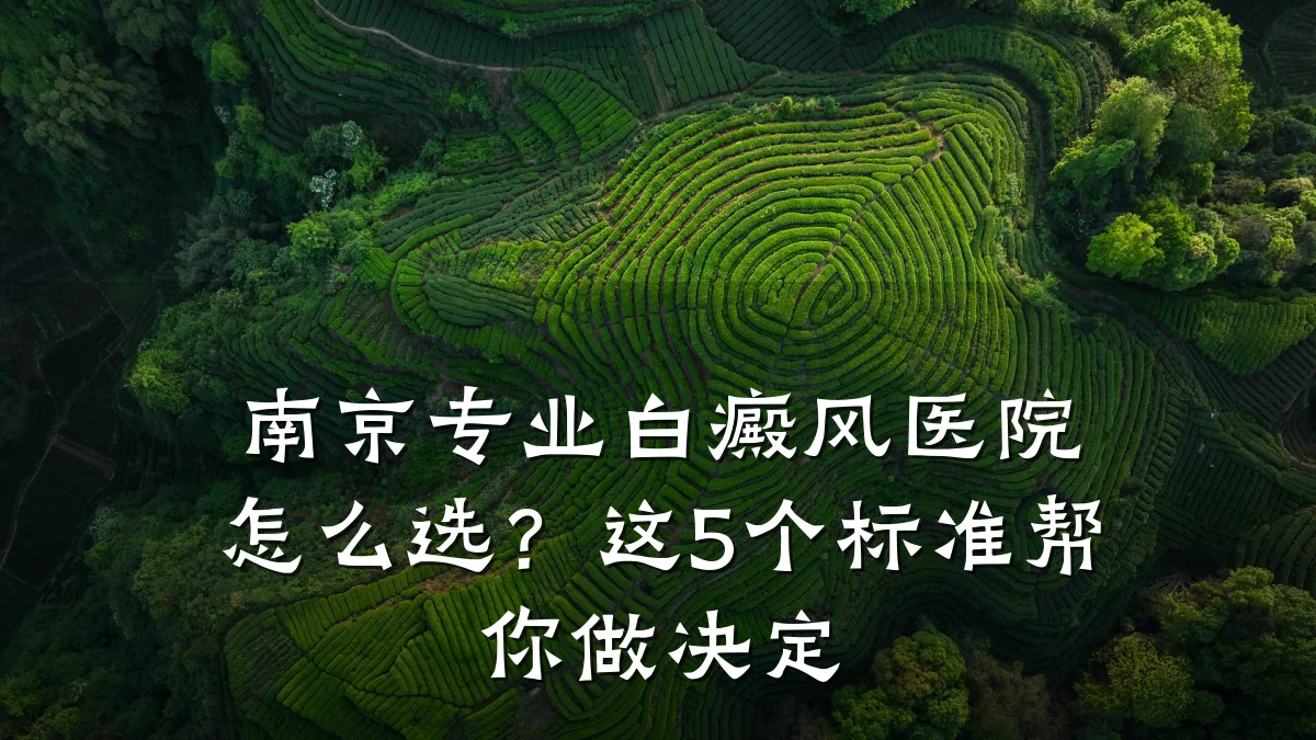 南京专业白癜风医院怎么选?这5个标准帮你做决定