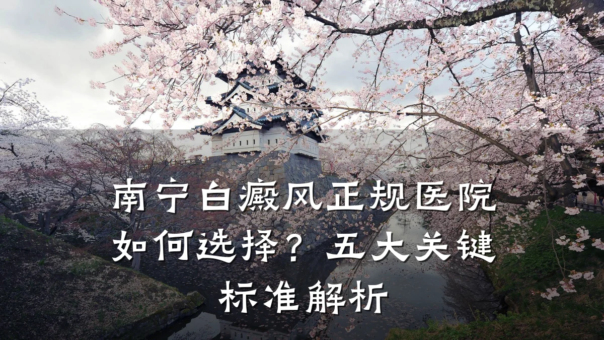 南宁白癜风正规医院如何选择?五大关键标准解析