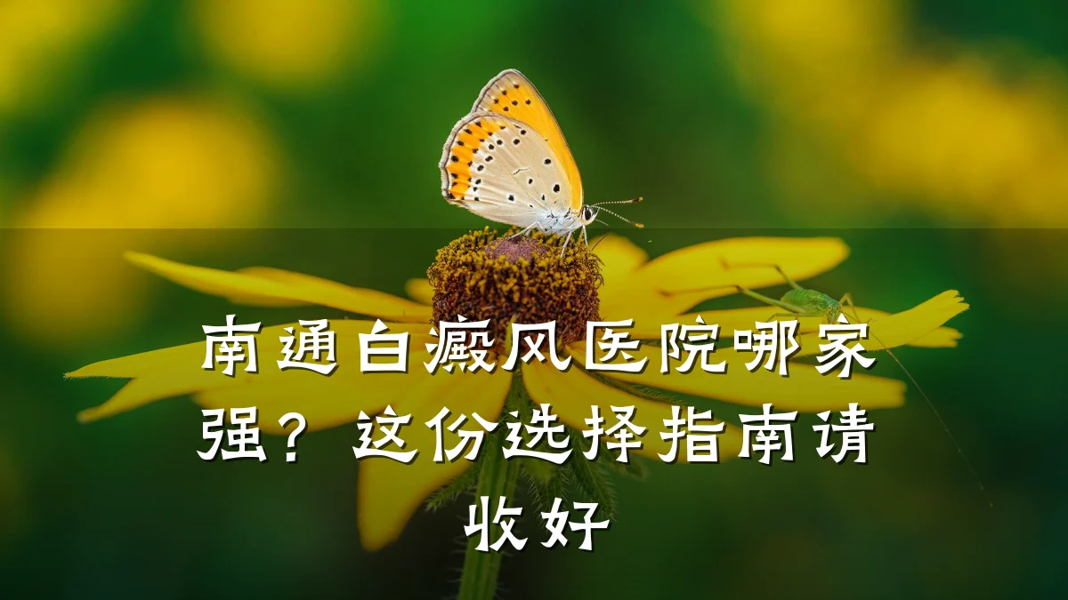 南通白癜风医院哪家强?这份选择指南请收好