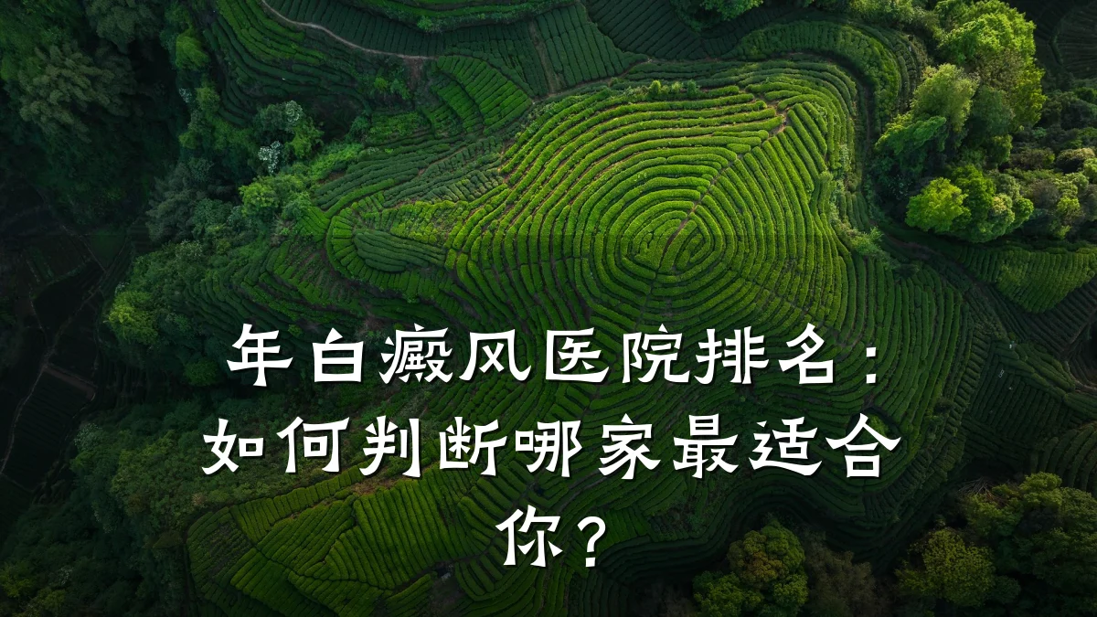 年白癜风医院排名:如何判断哪家最适合你?