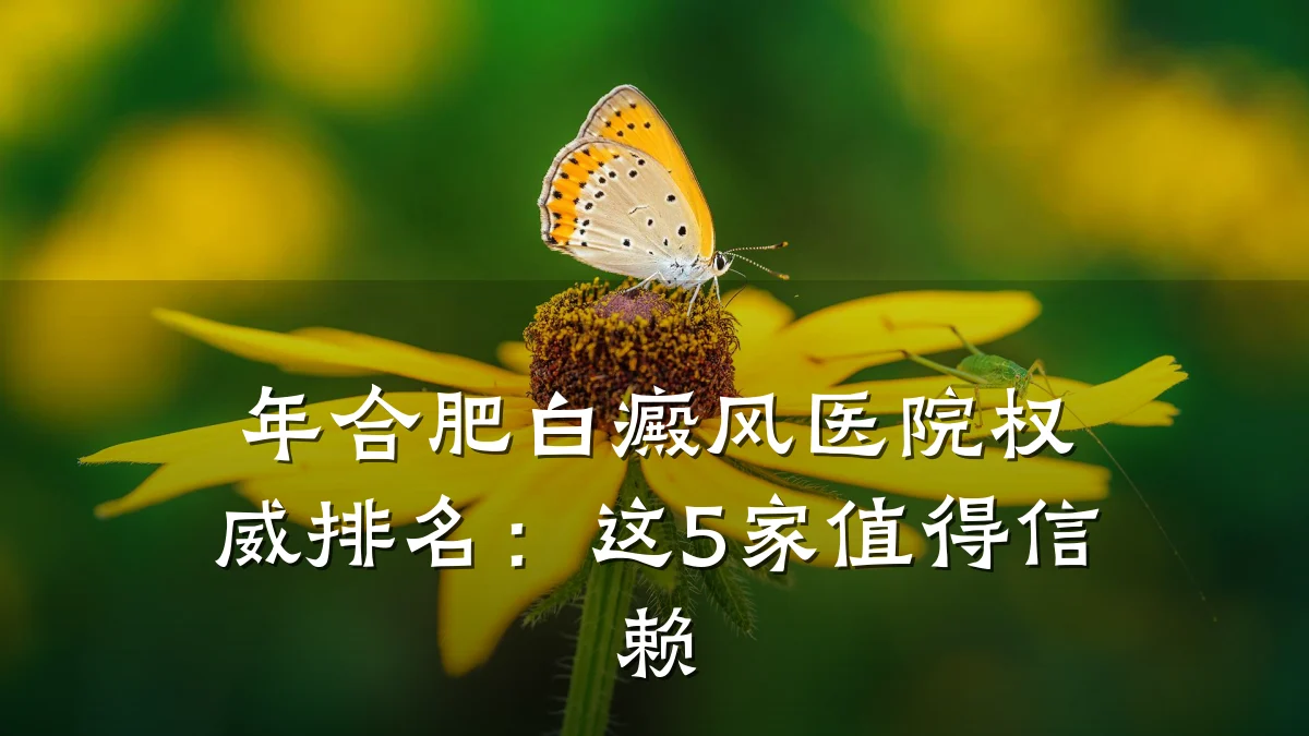年合肥白癜风医院权威排名:这5家值得信赖