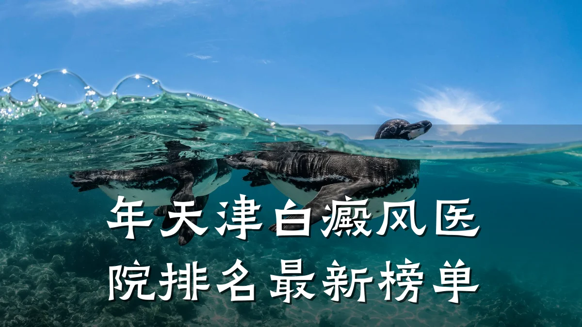 年天津白癜风医院排名最新榜单