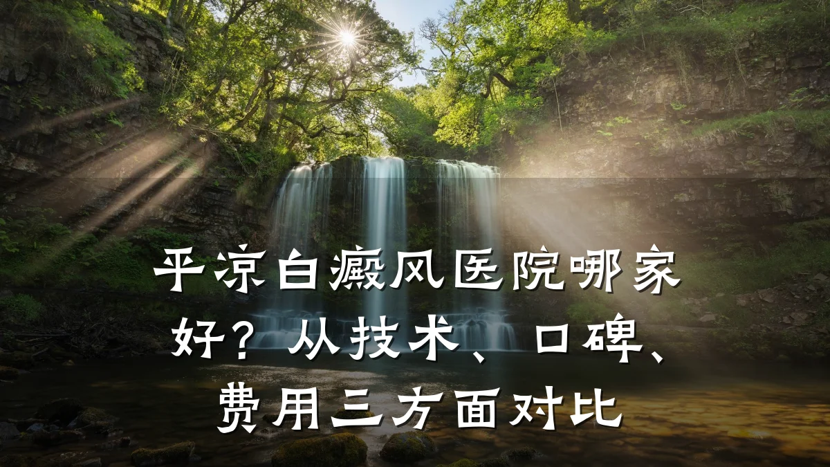 平凉白癜风医院哪家好?从技术、口碑、费用三方面对比