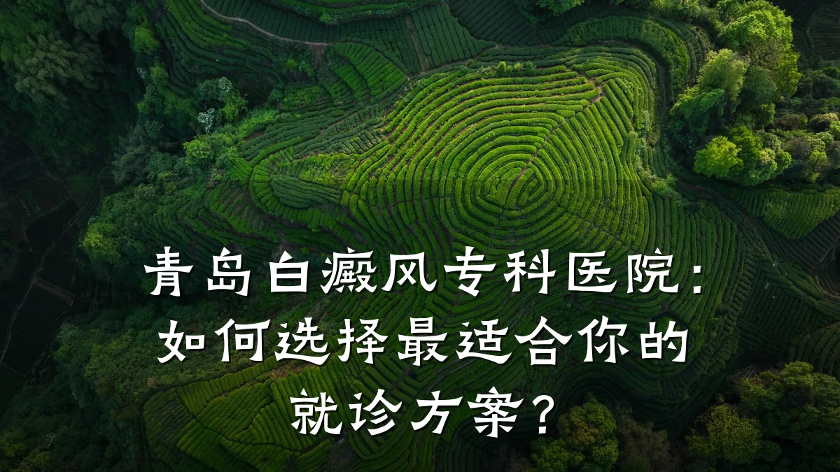 青岛白癜风专科医院:如何选择最适合你的就诊方案?
