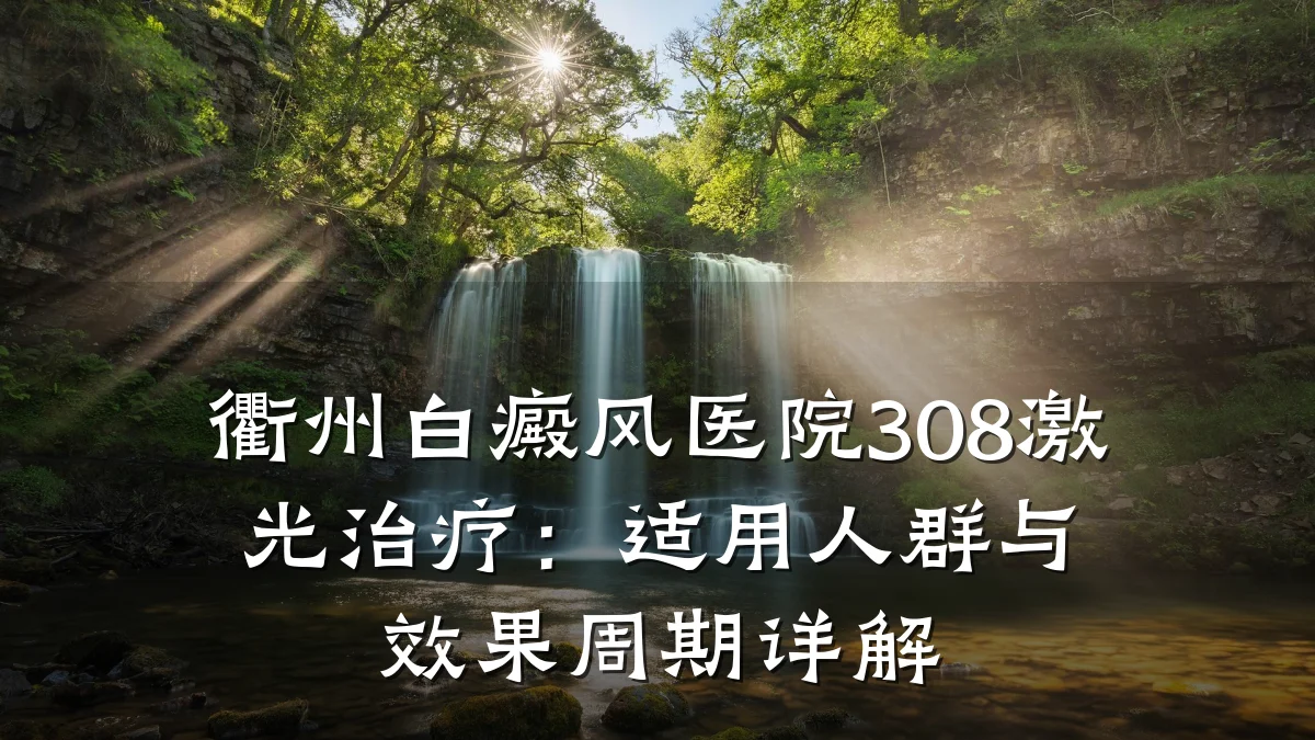 衢州白癜风医院308激光治疗：适用人群与效果周期详解