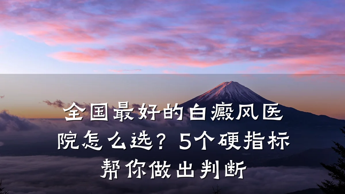 全国最好的白癜风医院怎么选?5个硬指标帮你做出判断
