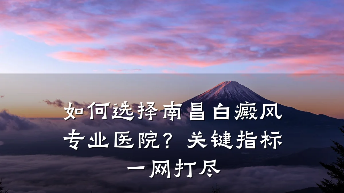 如何选择南昌白癜风专业医院?关键指标一网打尽