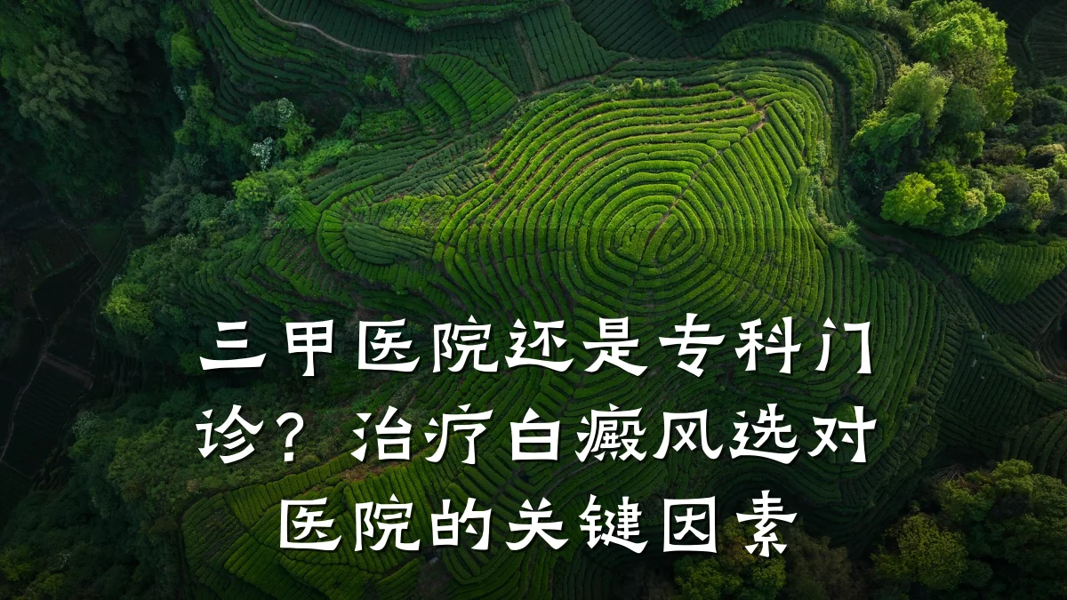 三甲医院还是专科门诊?治疗白癜风选对医院的关键因素
