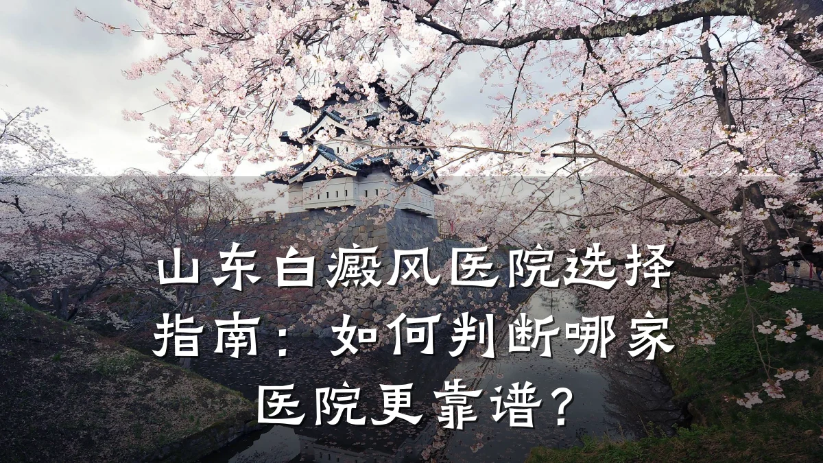 山东白癜风医院选择指南:如何判断哪家医院更靠谱?