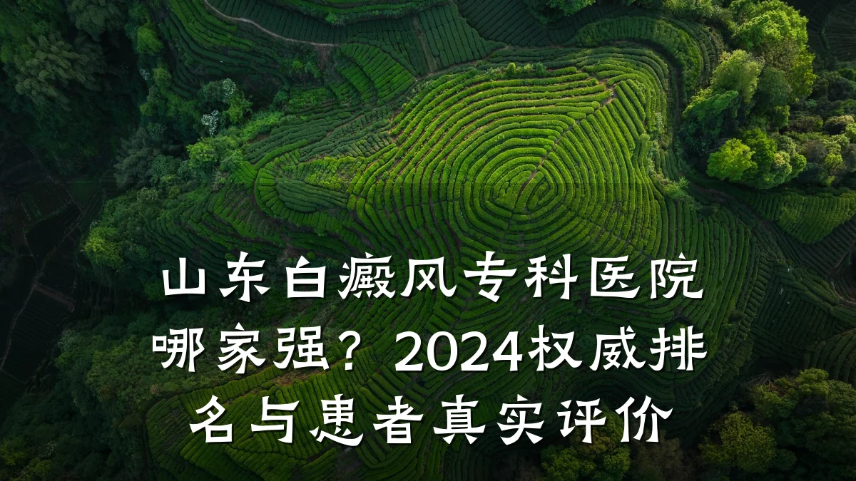 山东白癜风专科医院哪家强?2024权威排名与患者真实评价