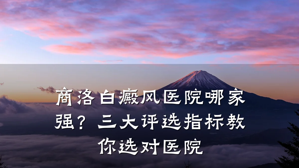 商洛白癜风医院哪家强?三大评选指标教你选对医院