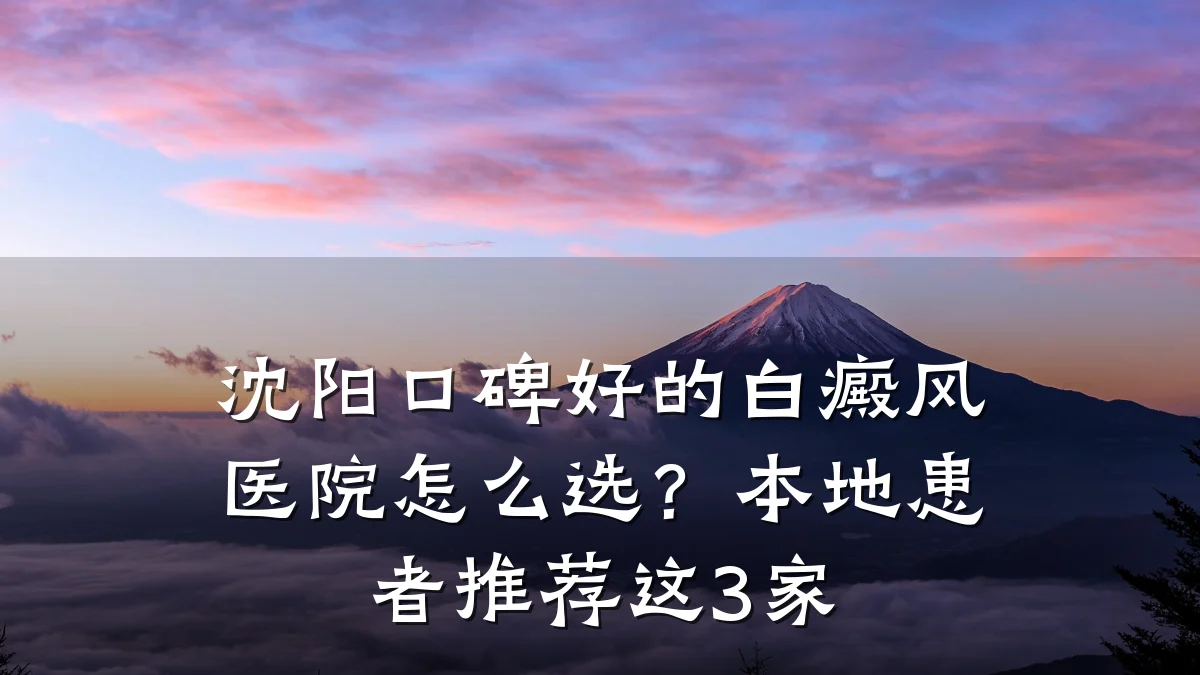 沈阳口碑好的白癜风医院怎么选?本地患者推荐这3家