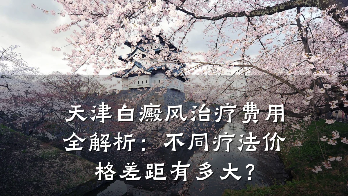 天津白癜风治疗费用全解析:不同疗法价格差距有多大?