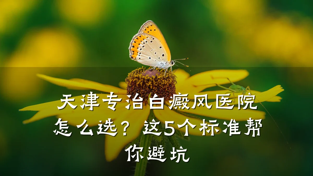 天津专治白癜风医院怎么选?这5个标准帮你避坑