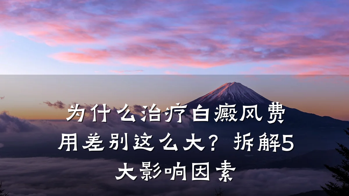 为什么治疗白癜风费用差别这么大?拆解5大影响因素
