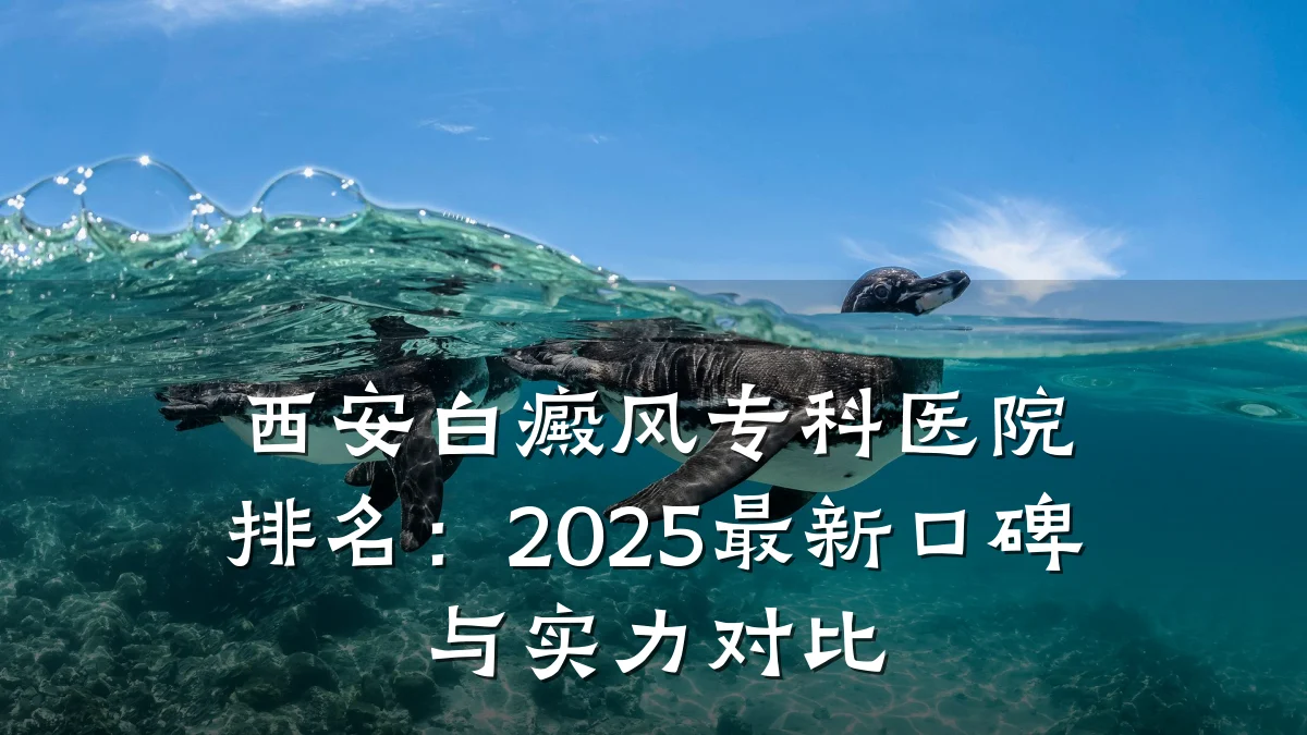 西安白癜风专科医院排名:2025最新口碑与实力对比