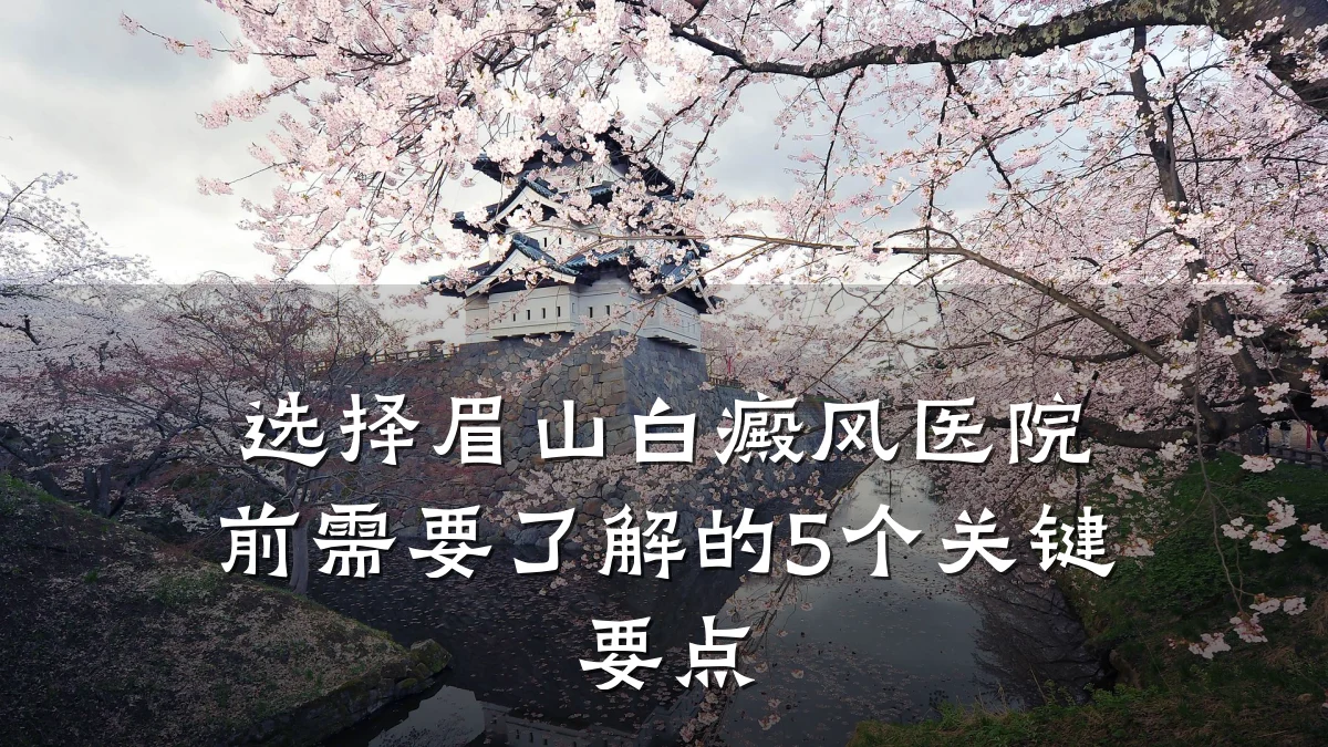 选择眉山白癜风医院前需要了解的5个关键要点