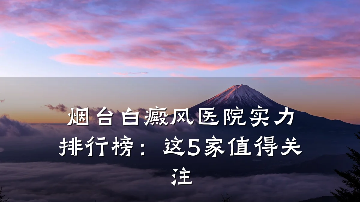烟台白癜风医院实力排行榜：这5家值得关注